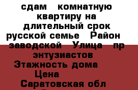 сдам 3 комнатную квартиру на длительный срок русской семье › Район ­ заводской › Улица ­ пр.энтузиастов › Этажность дома ­ 5 › Цена ­ 10 000 - Саратовская обл., Саратов г. Недвижимость » Квартиры аренда   . Саратовская обл.